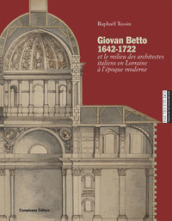 Giovan Betto 1642-1722 et le milieu italiens en Lorraine à l époque moderne. Ediz. illustrata