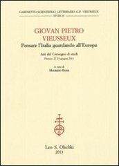 Giovan Pietro Vieusseux. Pensare l Italia guardando l Europa. Atti del Convegno di studi (Firenze, 27-29 giugno 2011)