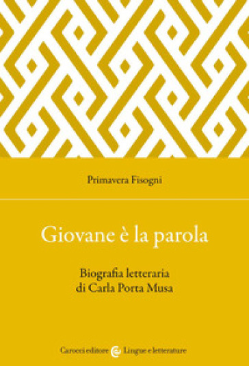 Giovane è la parola. Biografia letteraria di Carla Porta Musa - Primavera Fisogni