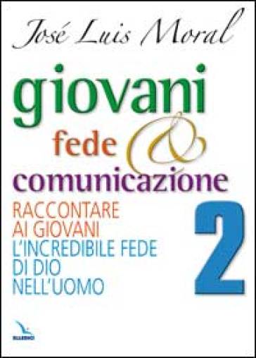 Giovani, fede e comunicazione. Raccontare ai giovani l'incredibile fede di Dio nell'uomo - José L. Moral