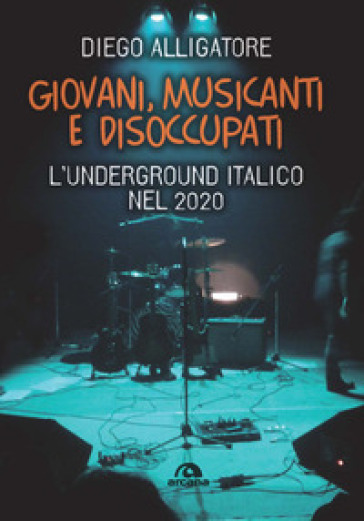 Giovani, musicanti e disoccupati. L'underground italico nel 2020 - Diego Alligatore
