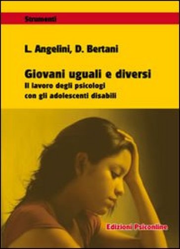 Giovani uguali e diversi. Il lavoro degli psicologi con gli adolescenti disabili - Deliana Bertani - Leonardo Angelini