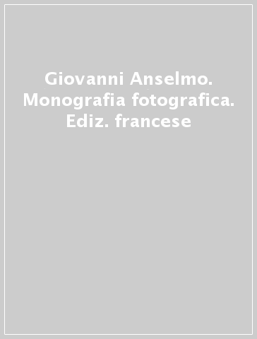 Giovanni Anselmo. Monografia fotografica. Ediz. francese