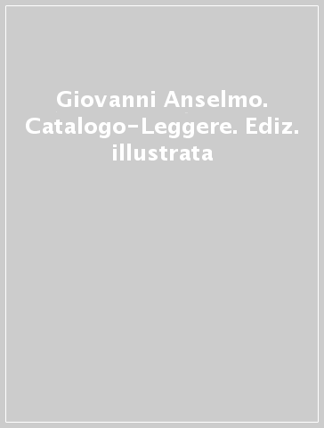 Giovanni Anselmo. Catalogo-Leggere. Ediz. illustrata