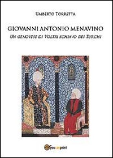 Giovanni Antonio Menavino. Un genovese di Voltri schiavo dei turchi - Umberto Torretta