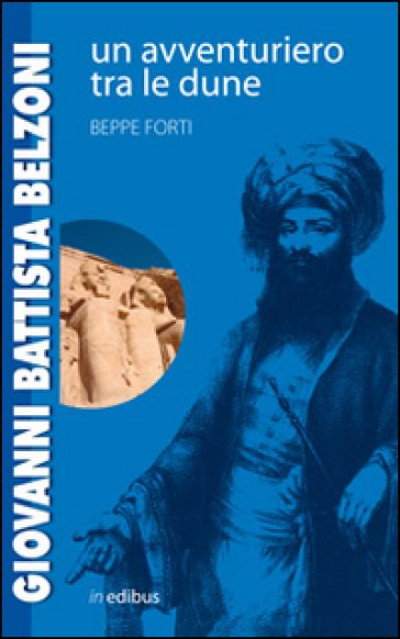 Giovanni Battista Belzoni. Un avventuriero tra le dune - Beppe Forti
