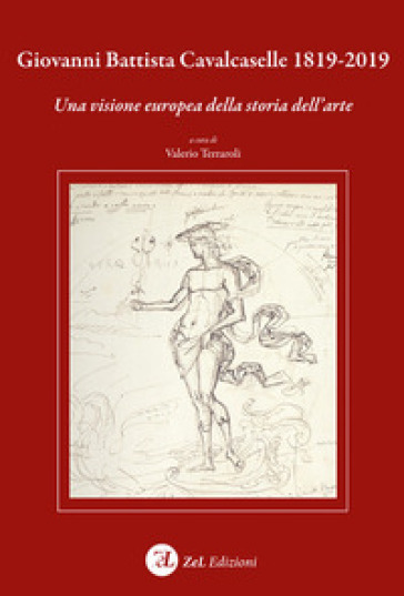 Giovanni Battista Cavalcaselle 1819-2019. Una visione europea della storia dell'arte - Valerio Terraroli