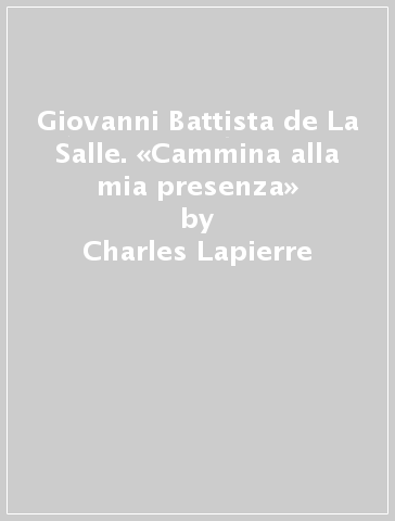 Giovanni Battista de La Salle. «Cammina alla mia presenza» - Charles Lapierre