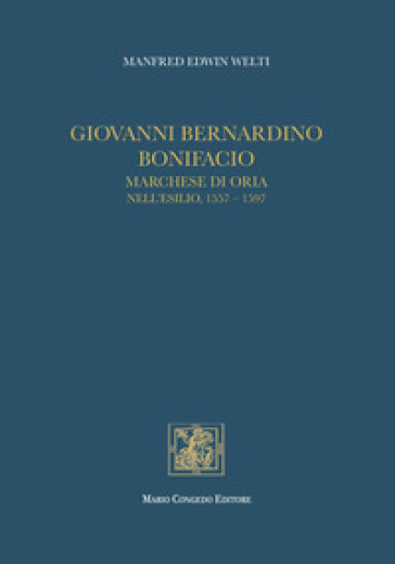 Giovanni Bernardino Bonifacio, marchese di Oria nell'esilio, 1557-1597 - Manfred Welti