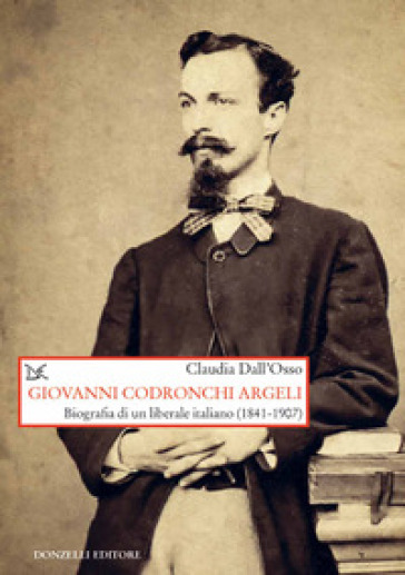 Giovanni Codronchi Argeli. Biografia di un liberale cristiano (1841-1907) - Claudia Dall