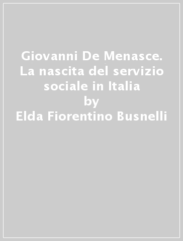 Giovanni De Menasce. La nascita del servizio sociale in Italia - Elda Fiorentino Busnelli