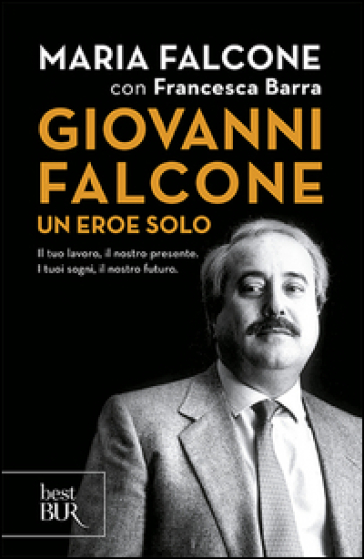 Giovanni Falcone un eroe solo. Il tuo lavoro, il nostro presente. I tuoi sogni, il nostro futuro - Maria Falcone - Francesca Barra