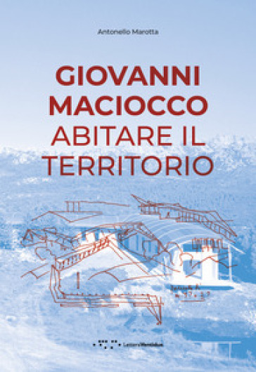 Giovanni Maciocco. Abitare il territorio - Antonello Marotta