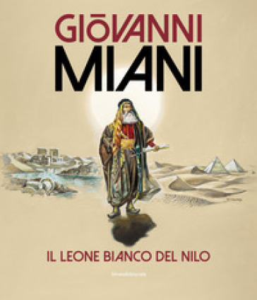 Giovanni Miani. Il leone bianco del Nilo. Ediz. illustrata