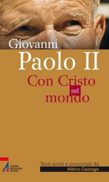 Giovanni Paolo II. Con Cristo nel mondo - Aldino Cazzago