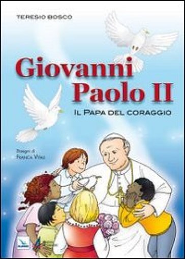 Giovanni Paolo II. Il Papa del coraggio - Teresio Bosco