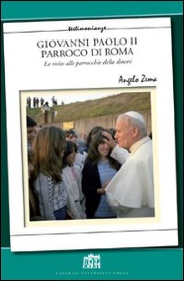 Giovanni Paolo II Parroco di Roma. Le visite alle parrocchie delle diocesi - Angelo Zema