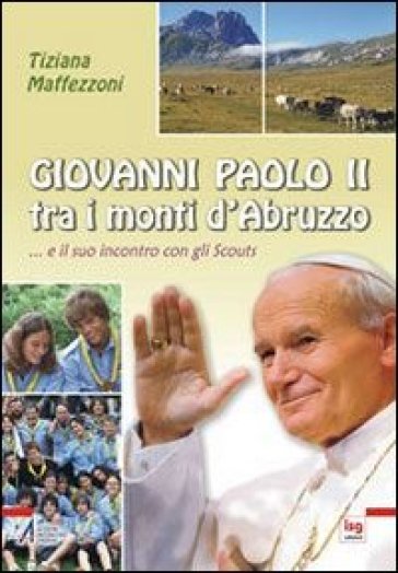 Giovanni Paolo II tra i mondi d'Abruzzo... e il suo incontro con gli scouts - Tiziana Maffezzoni