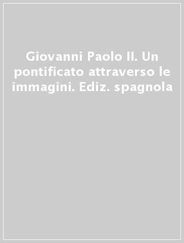 Giovanni Paolo II. Un pontificato attraverso le immagini. Ediz. spagnola