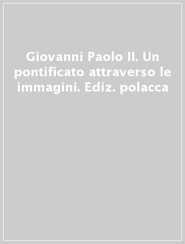 Giovanni Paolo II. Un pontificato attraverso le immagini. Ediz. polacca