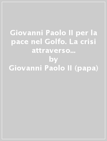 Giovanni Paolo II per la pace nel Golfo. La crisi attraverso le pagine de «L'Osservatore romano» - Giovanni Paolo II (papa)