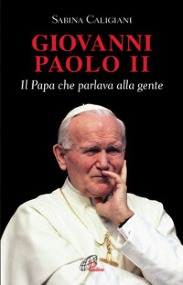 Giovanni Paolo II. Il papa che parlava alla gente - Sabina Caligiani
