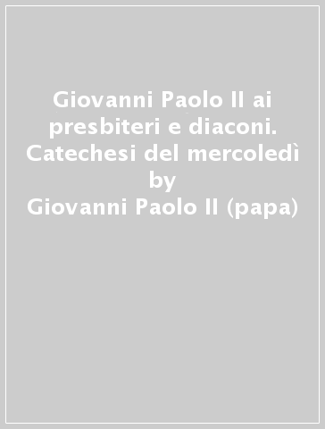 Giovanni Paolo II ai presbiteri e diaconi. Catechesi del mercoledì - Giovanni Paolo II (papa)