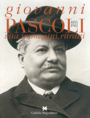 Giovanni Pascoli 1855-1912. Vita, immagini, ritratti - Gianfranco Miro Gori - Rosita Boschemi - Umberto Sereni