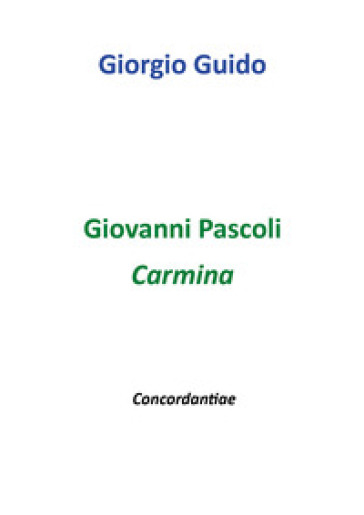 Giovanni Pascoli. Carmina. Concordantiae - Giorgio Guido