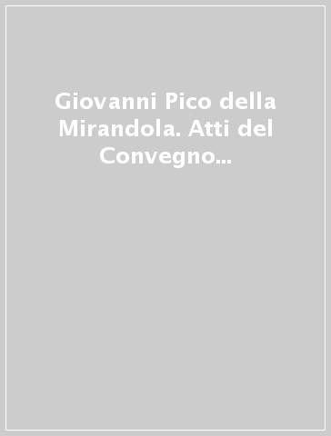 Giovanni Pico della Mirandola. Atti del Convegno internazionale di studi nel 500º anniversario della morte (1494-1994) (Mirandola, 4-8 ottobre 1994)