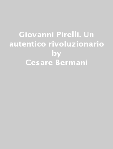 Giovanni Pirelli. Un autentico rivoluzionario - Cesare Bermani