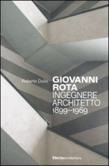 Giovanni Rota. Ingegnere e architetto 1899-1969 - Roberto Dulio