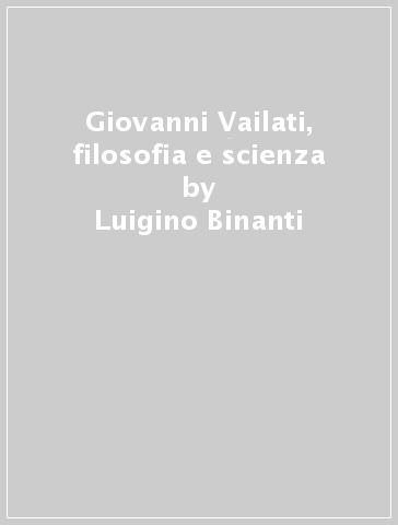 Giovanni Vailati, filosofia e scienza - Luigino Binanti