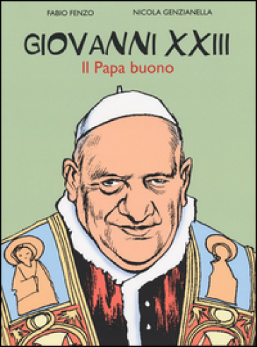 Giovanni XXIII. Il papa buono - Fabio Fenzo - Nicola Genzianella