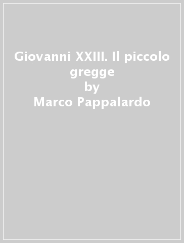 Giovanni XXIII. Il piccolo gregge - Marco Pappalardo