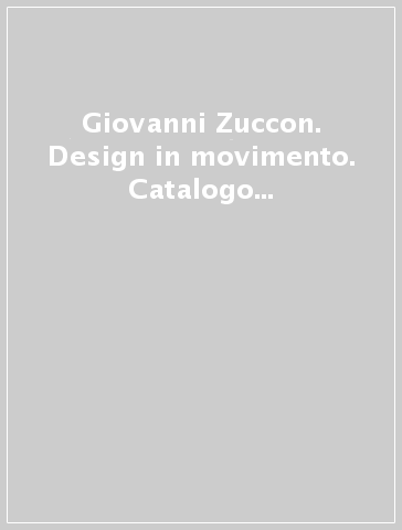 Giovanni Zuccon. Design in movimento. Catalogo della mostra. Ediz. italiana e inglese