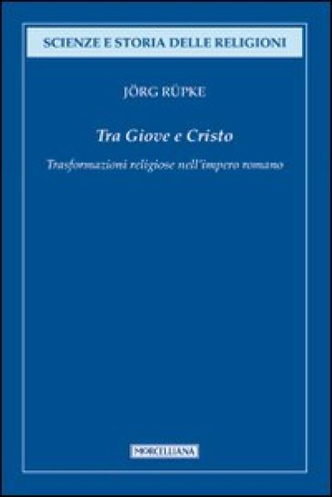 Tra Giove e Cristo. Trasformazioni religiose nell'impero romano - Jorg Rupke