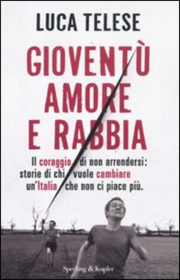 Gioventù amore e rabbia. Il coraggio di non arrendersi: storie di chi vuole cambiare un'Italia che non ci piace più - Luca Telese