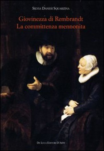 Giovinezza di Rembrandt. La committenza mennonita - Silvia Danesi Squarzina