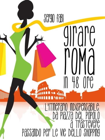 Girare Roma in 48 ore. L'itinerario indispensabile : da Piazza del Popolo a Trastevere passando per le vie dello shopping - Sergio Fabi