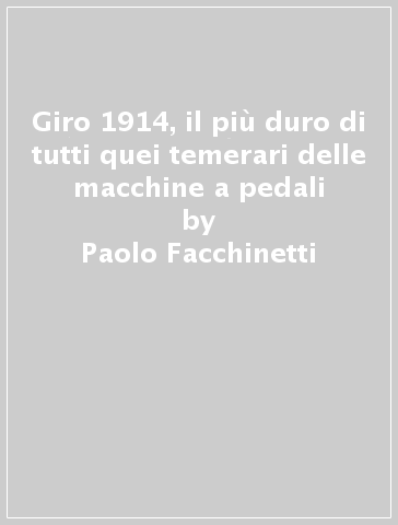 Giro 1914, il più duro di tutti quei temerari delle macchine a pedali - Paolo Facchinetti