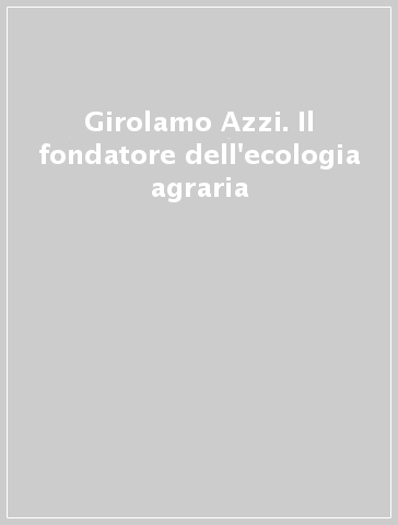 Girolamo Azzi. Il fondatore dell'ecologia agraria - I. M. Pinnola | 