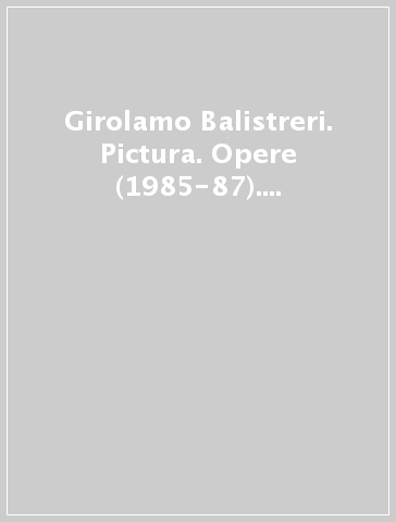 Girolamo Balistreri. Pictura. Opere (1985-87). Catalogo della mostra (Bagheria, 1987)