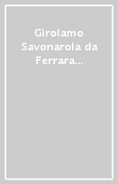 Girolamo Savonarola da Ferrara all Europa. Atti del Convegno interna zionale (Ferrara, 30 marzo-3 aprile 1998)