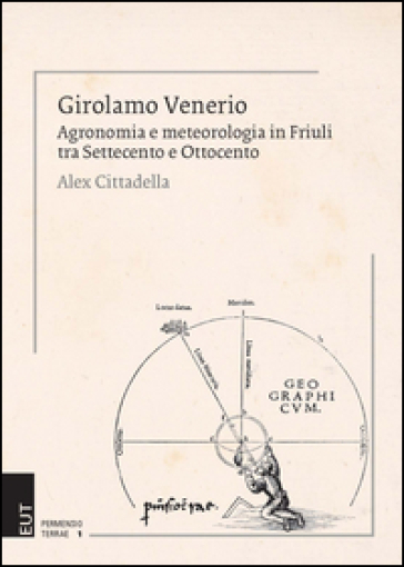 Girolamo Venerio. Agronomia e meteorologia in Friuli tra Settecento e Ottocento - Alex Cittadella