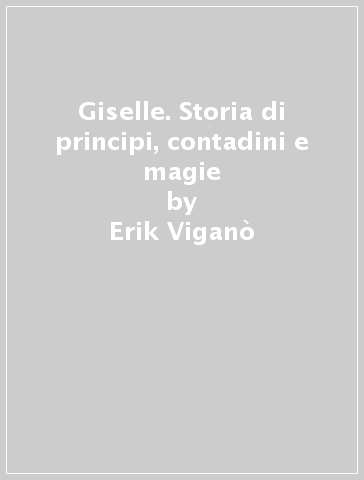 Giselle. Storia di principi, contadini e magie - Erik Viganò