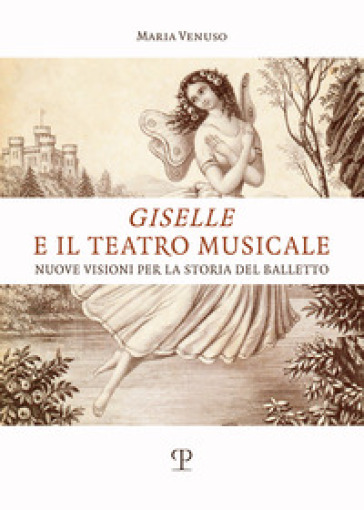 Giselle e il teatro musicale. Nuove visioni per la storia del balletto - Maria Venuso