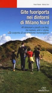 Gite fuoriporta nei dintorni di Milano nord. 40 itinerari a piedi o in bici, tra natura, a...