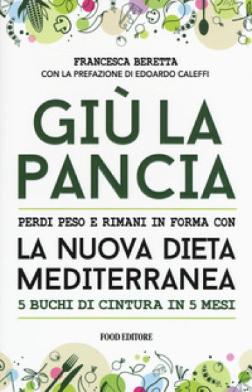 Giù la pancia. Perdi peso e rimani in forma con la nuova dieta mediterranea 5 buchi di cintura in 5 mesi - Francesca Beretta