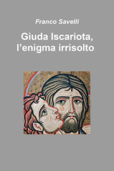 Giuda Iscariota, l'enigma irrisolto - Franco Savelli